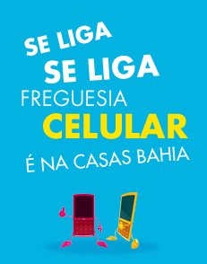 Se liga freguesia, celular é na Casas Bahia