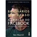 Bilionários Por Acaso: a Criação do Facebook: uma História de Sexo, Dinheiro, Genialidade e Traição