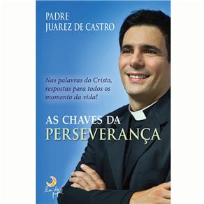 As Chaves da Perseverança: Nas Palavras do Cristo, Respostas Para Todos os Momento da Vida!